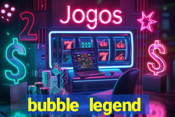 bubble legend ganhar dinheiro